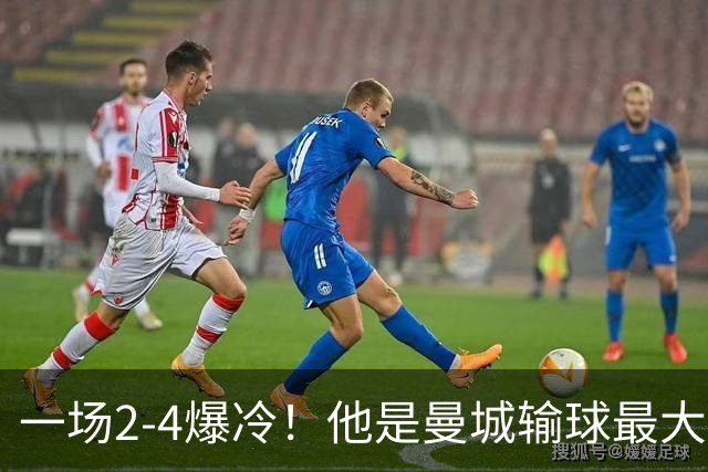 一场2-4爆冷！他是曼城输球最大罪人！或遭马雷斯卡弃用！