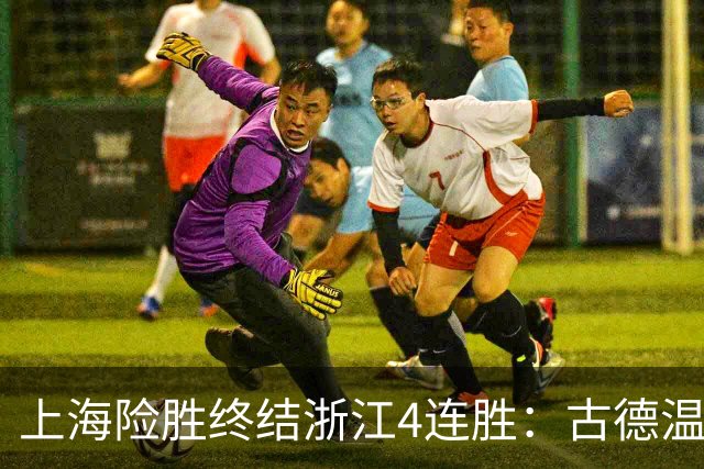 上海险胜终结浙江4连胜：古德温32+8+7+8三分 王哲林盖帽超莫科