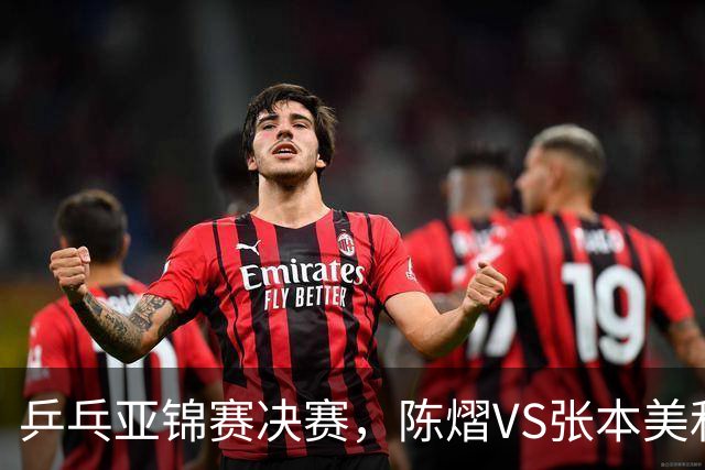 乒乓亚锦赛决赛，陈熠VS张本美和开球时间敲定，央视直播