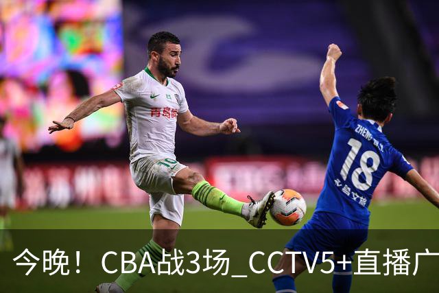 今晚！CBA战3场 CCTV5+直播广东男篮，上海男篮+浙江广厦分别出战