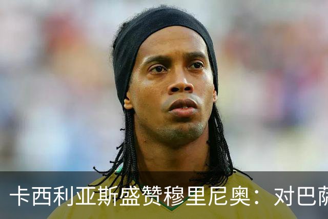 卡西利亚斯盛赞穆里尼奥：对巴萨的战术布置非常好