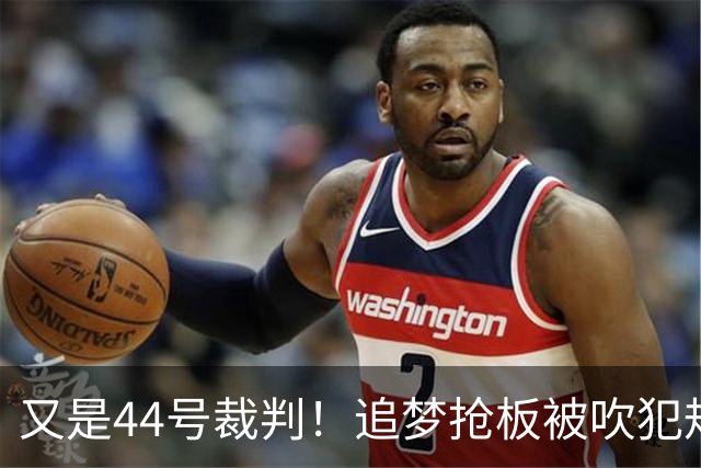 又是44号裁判！追梦抢板被吹犯规，勇士挑战成功