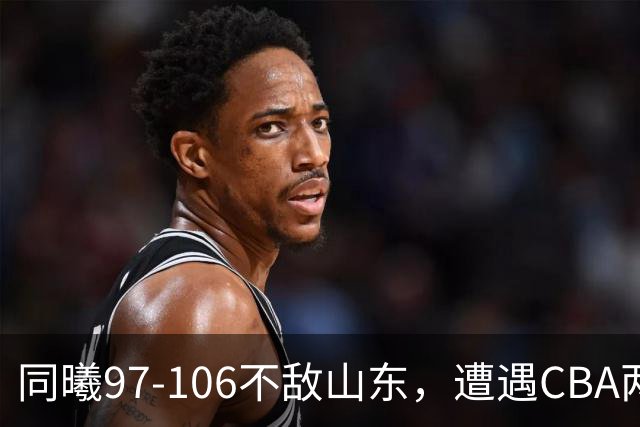 同曦97-106不敌山东，遭遇CBA两连败，王岚嵚27分6板2助