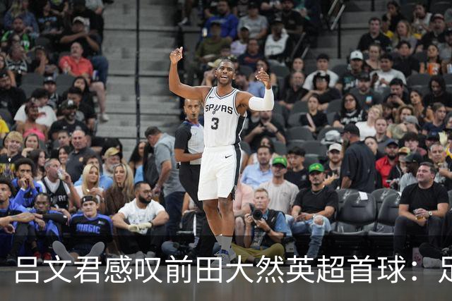 吕文君感叹前田大然英超首球：足球没捷径，需要慢慢积累经验
