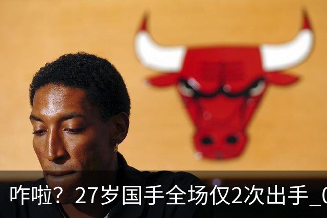 咋啦？27岁国手全场仅2次出手 0板0助0罚球 球迷：郭士强别再带他了