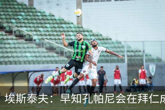 埃斯泰夫：早知孔帕尼会在拜仁成功；凯恩配得上金球奖