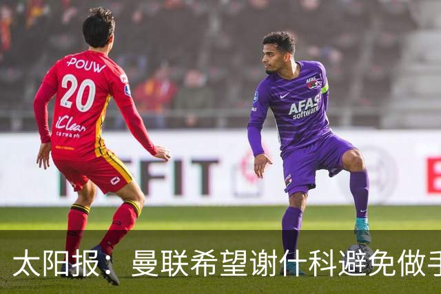 太阳报：曼联希望谢什科避免做手术；球迷质疑俱乐部阵容规划