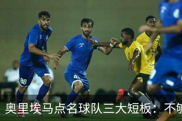 奥里埃马点名球队三大短板：不够吵、不够狠、不够稳