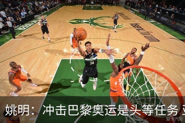 姚明：冲击巴黎奥运是头等任务 亚运4项目冲金