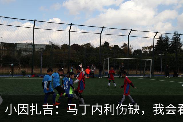 小因扎吉：马丁内利伤缺，我会看安排多萨里还是萨默维尔首发