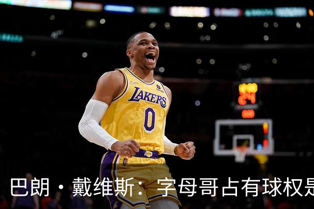 巴朗·戴维斯：字母哥占有球权是问题根源，进攻应围绕阿德巴约