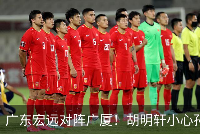 广东宏远对阵广厦！胡明轩小心孙铭徽，陈海涛拒绝3连败