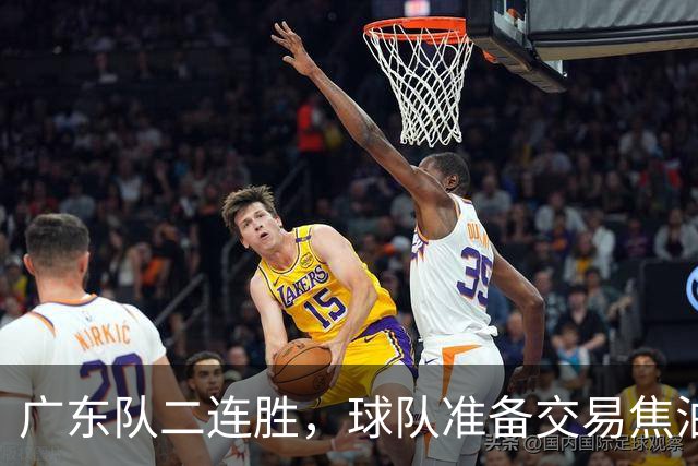 广东队二连胜，球队准备交易焦泊乔，徐杰顶薪快打没了