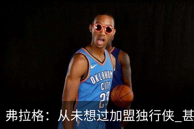 弗拉格：从未想过加盟独行侠 甚至没想过他们能抽中状元签