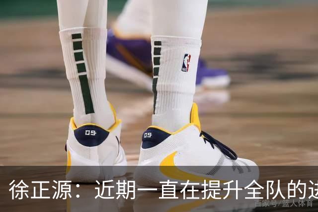 徐正源：近期一直在提升全队的进攻能力，训练成功终见成效