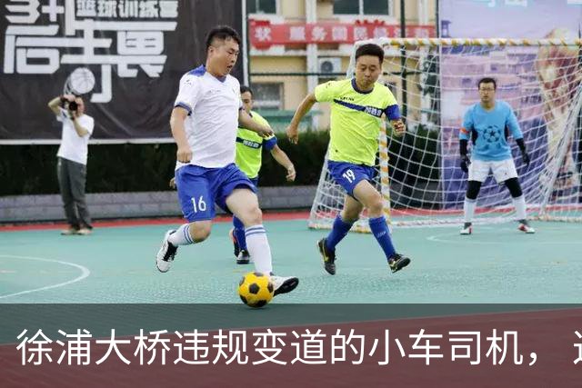 徐浦大桥违规变道的小车司机， 这事尘埃落定之后要面临 4 个窘境
