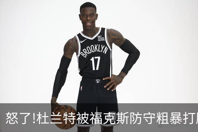 怒了!杜兰特被福克斯防守粗暴打脸激怒,一把推开示好击掌当场爆粗