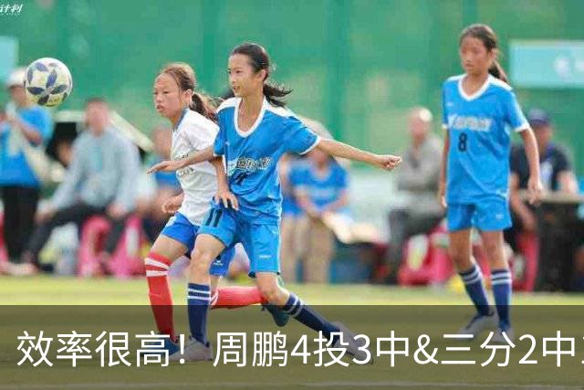 效率很高！周鹏4投3中&三分2中1得到7分3板1助1帽
