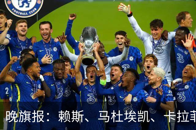 晚旗报：赖斯、马杜埃凯、卡拉菲奥里及措利斯战利物浦或复出