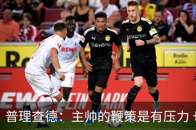 普理查德：主帅的鞭策是有压力 也是种荣幸 这会让我变得更强