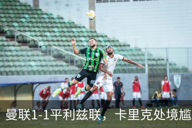 曼联1-1平利兹联，卡里克处境尴尬，欧冠生死战在即