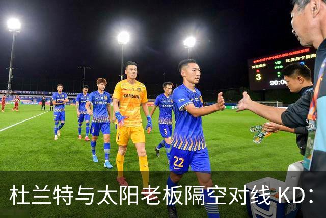 杜兰特与太阳老板隔空对线 KD：我36岁仍在巅峰状态