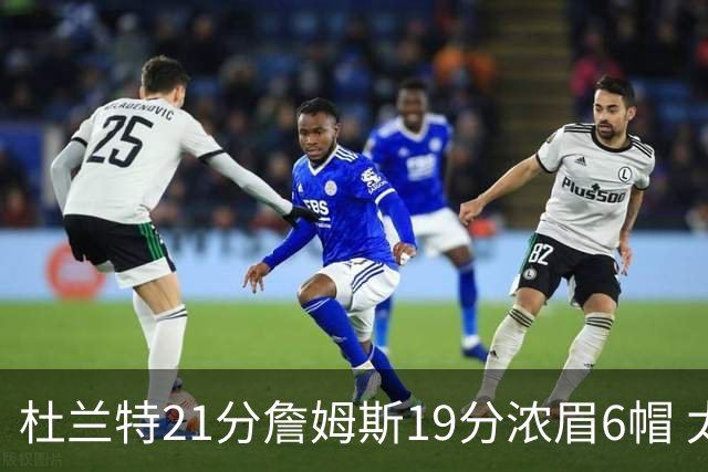 杜兰特21分詹姆斯19分浓眉6帽 太阳大胜湖人