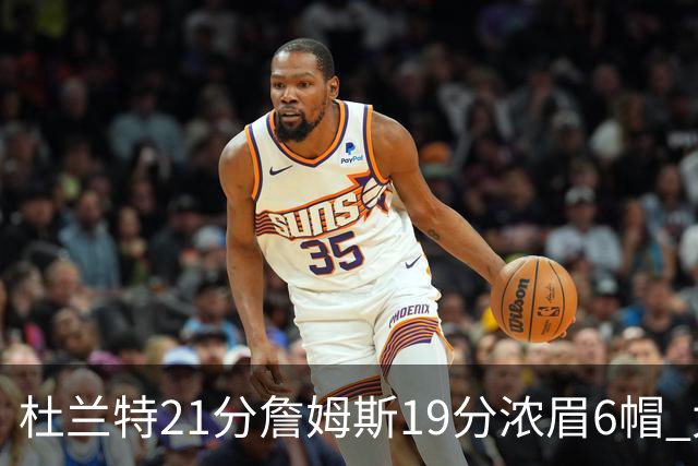 杜兰特21分詹姆斯19分浓眉6帽 太阳大胜湖人