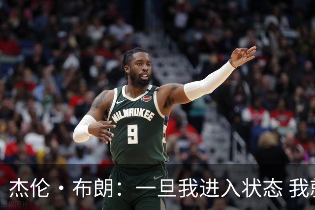 杰伦·布朗：一旦我进入状态 我就是世界上最强的球员之一