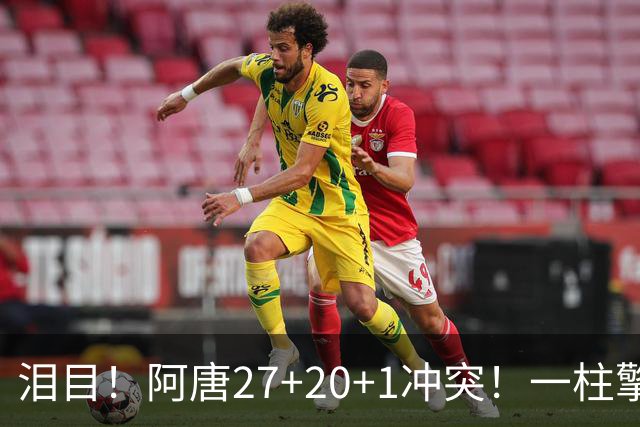 泪目！阿唐27+20+1冲突！一柱擎天，去你的57年魔咒