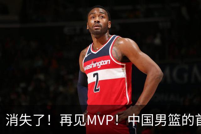 消失了！再见MVP！中国男篮的首发核心后卫
