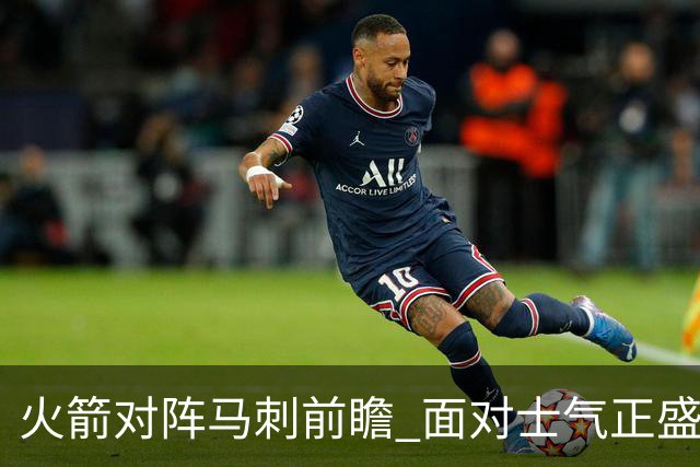 火箭对阵马刺前瞻 面对士气正盛的火箭 文班能否触底反弹