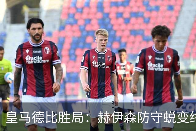 皇马德比胜局：赫伊森防守蜕变终结质疑
