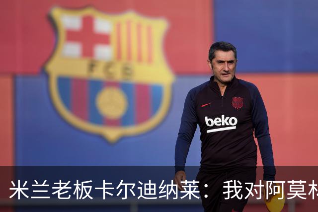米兰老板卡尔迪纳莱：我对阿莫林很满意，我对他充满信心