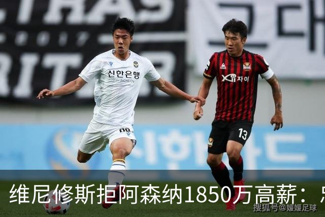 维尼修斯拒阿森纳1850万高薪：忠诚与野心下的留守抉择