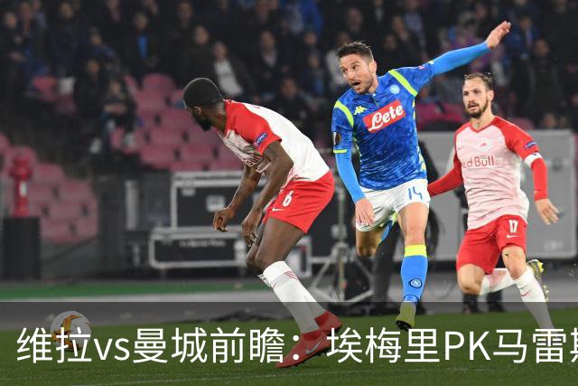 维拉vs曼城前瞻：埃梅里PK马雷斯卡，哈兰德脚头正热，渴望8连胜