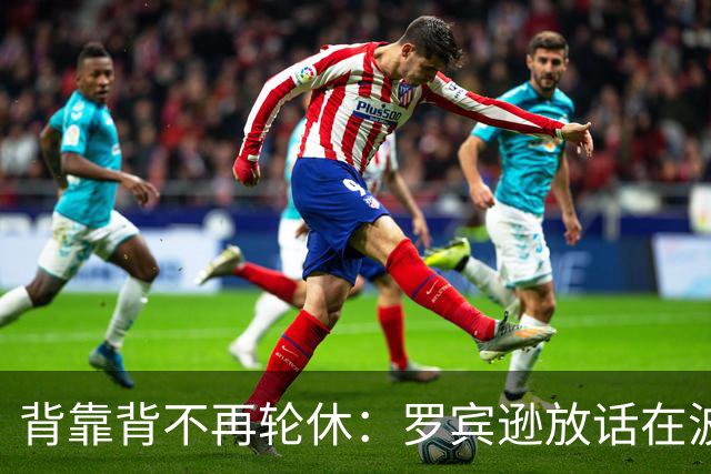 背靠背不再轮休：罗宾逊放话在波士顿要打满两晚