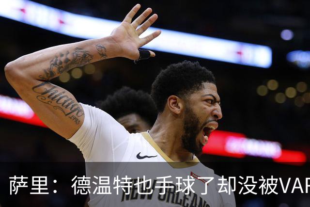 萨里：德温特也手球了却没被VAR介入；考虑到势头我们能逆转