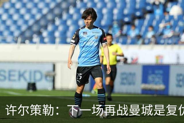 许尔策勒：下一场再战曼城是复仇的好机会，我们会全力以赴