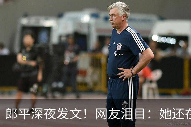 郎平深夜发文！网友泪目：她还在等一个奇迹~
