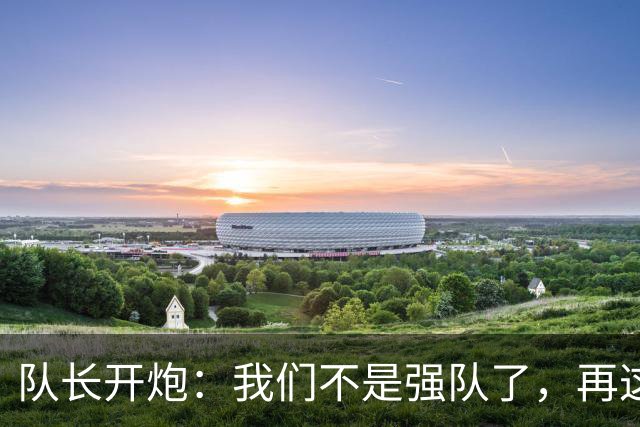 队长开炮：我们不是强队了，再这样下去赛季会很难熬