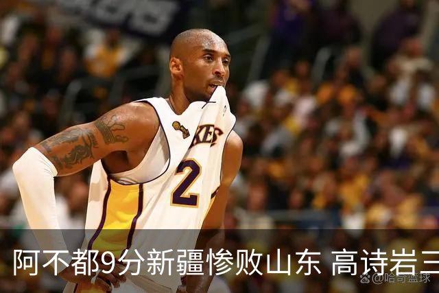 阿不都9分新疆惨败山东 高诗岩三双陈培东17分