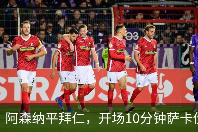 阿森纳平拜仁，开场10分钟萨卡伤退，阿尔特塔直言伤情不容乐观