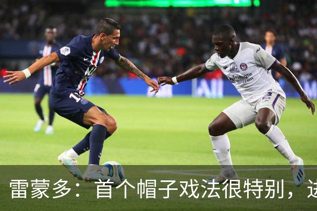 雷蒙多：首个帽子戏法很特别，进意大利队是梦想