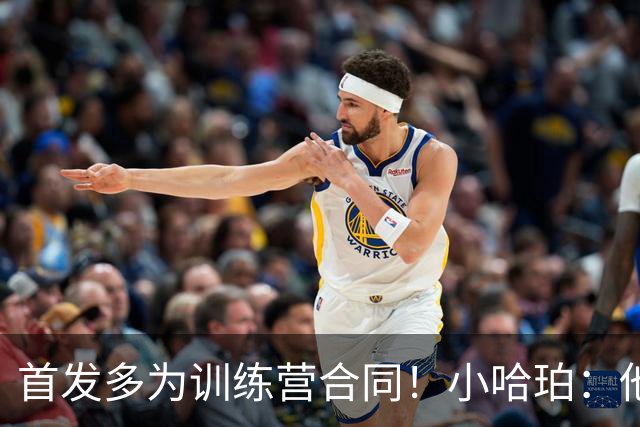 首发多为训练营合同！小哈珀：他们训练刻苦 配得上这个机会