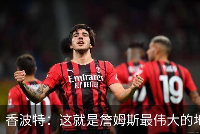 香波特：这就是詹姆斯最伟大的地方 可打任何位置&在场上无所不能