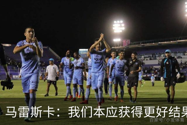 马雷斯卡：我们本应获得更好结果 对手实际踢法与预想不太一样