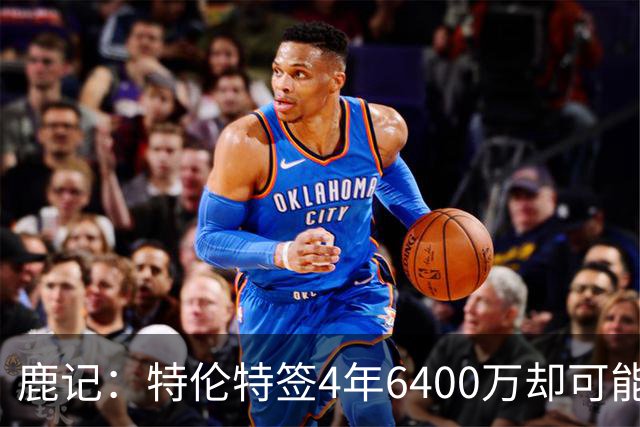 鹿记：特伦特签4年6400万却可能进不了轮换 联盟内部都觉得有问题