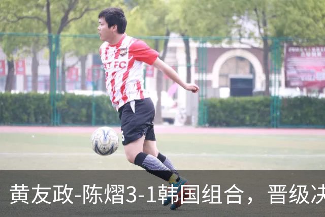 黄友政-陈熠3-1韩国组合，晋级决赛！22：30对决美和-松岛争冠军！