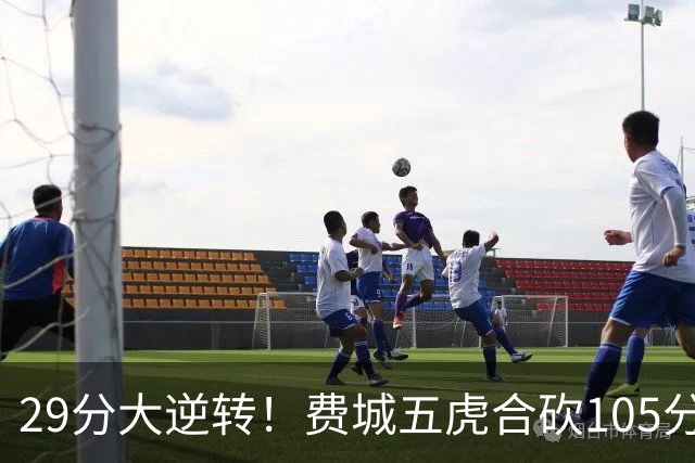 29分大逆转！费城五虎合砍105分，詹姆斯得分不足20